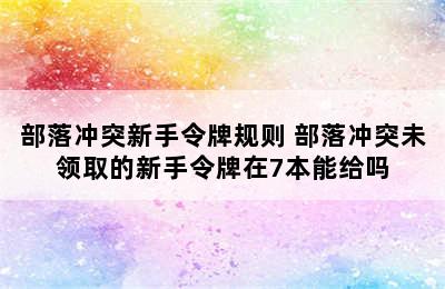 部落冲突新手令牌规则 部落冲突未领取的新手令牌在7本能给吗